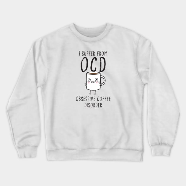 I suffer from OCD... Obsessive Coffee Disorder Crewneck Sweatshirt by DubyaTee